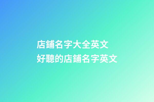 店鋪名字大全英文 好聽的店鋪名字英文-第1張-店鋪起名-玄機派